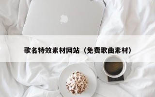 巢湖歌名特效素材网站（免费歌曲素材）